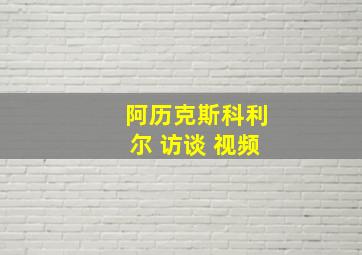 阿历克斯科利尔 访谈 视频